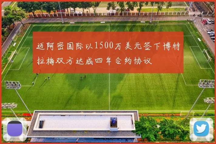 迈阿密国际以1500万美元签下博特拉梅双方达成四年合约协议