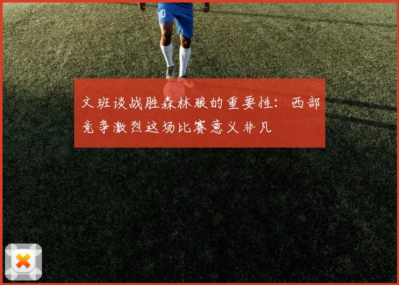 文班谈战胜森林狼的重要性：西部竞争激烈这场比赛意义非凡