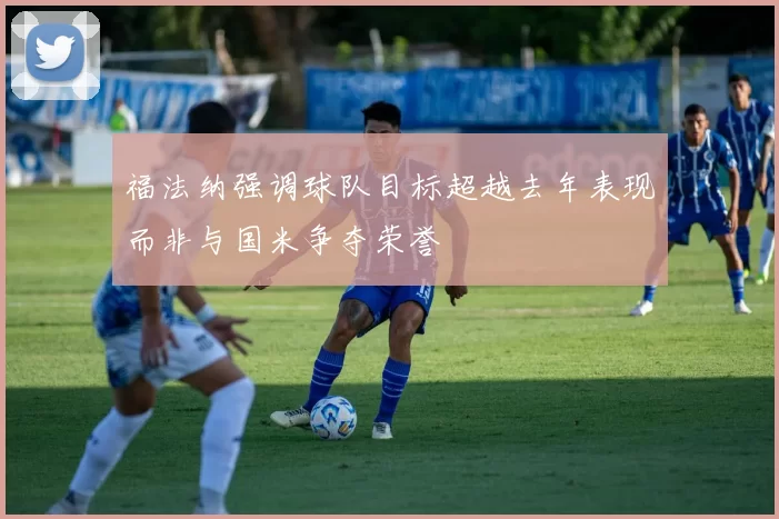 福法纳强调球队目标超越去年表现而非与国米争夺荣誉